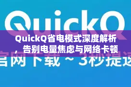 QuickQ省电模式深度解析，告别电量焦虑与网络卡顿的终极疑问