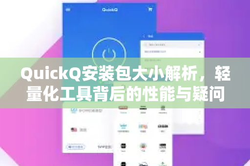 QuickQ安装包大小解析，轻量化工具背后的性能与疑问全解答