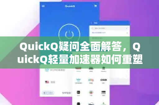 QuickQ疑问全面解答，QuickQ轻量加速器如何重塑你的网络体验？