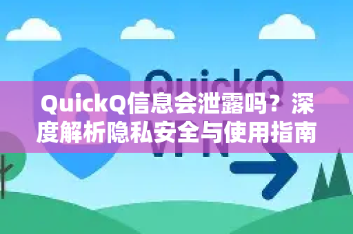 QuickQ信息会泄露吗？深度解析隐私安全与使用指南
