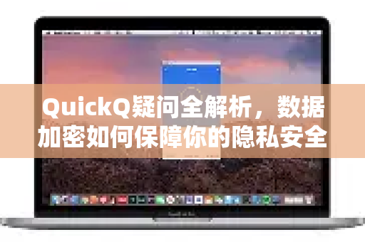 QuickQ疑问全解析，数据加密如何保障你的隐私安全？