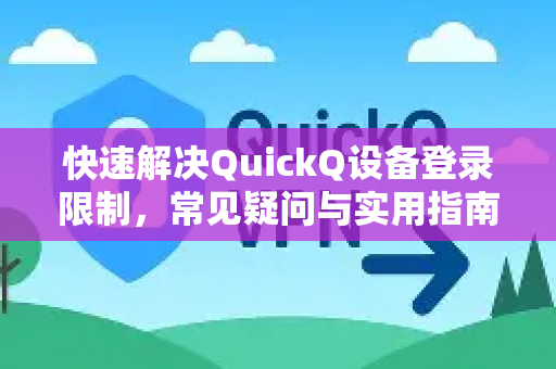 快速解决QuickQ设备登录限制，常见疑问与实用指南