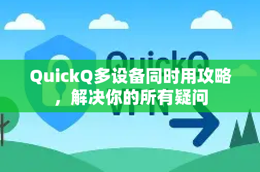 QuickQ多设备同时用攻略，解决你的所有疑问