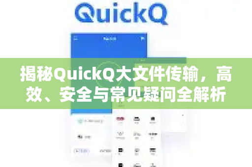 揭秘QuickQ大文件传输，高效、安全与常见疑问全解析