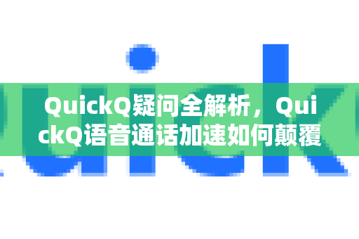QuickQ疑问全解析，QuickQ语音通话加速如何颠覆你的网络体验？