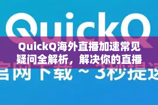 QuickQ海外直播加速常见疑问全解析，解决你的直播卡顿与延迟问题