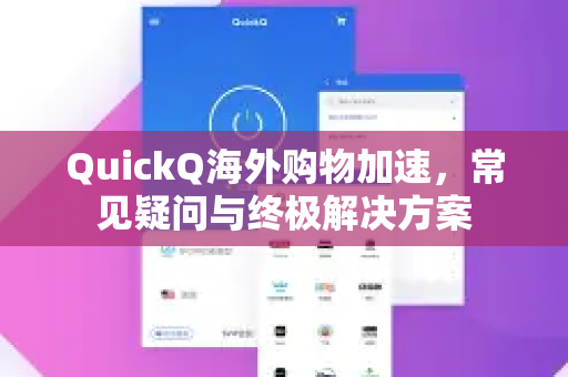 QuickQ海外购物加速，常见疑问与终极解决方案