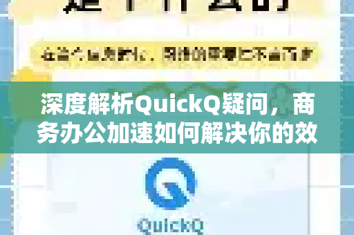 深度解析QuickQ疑问，商务办公加速如何解决你的效率痛点？