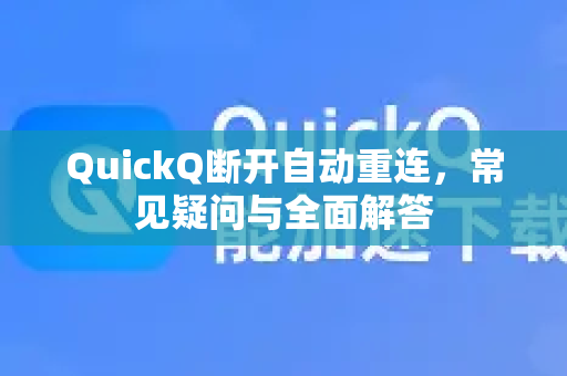 QuickQ断开自动重连，常见疑问与全面解答