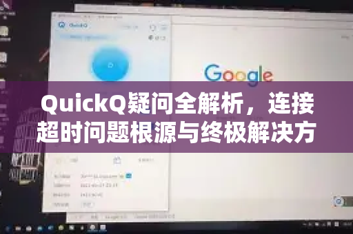 QuickQ疑问全解析，连接超时问题根源与终极解决方案指南