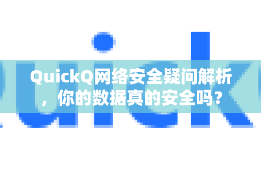 QuickQ网络安全疑问解析，你的数据真的安全吗？-第1张图片-QuickQ下载官网-2026最新官方VPN