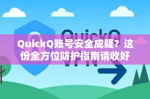 QuickQ账号安全成疑？这份全方位防护指南请收好-第1张图片-QuickQ下载官网-2026最新官方VPN