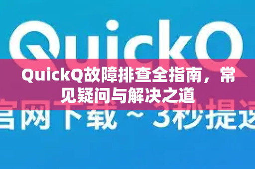 QuickQ故障排查全指南，常见疑问与解决之道-第1张图片-QuickQ下载官网-2026最新官方VPN