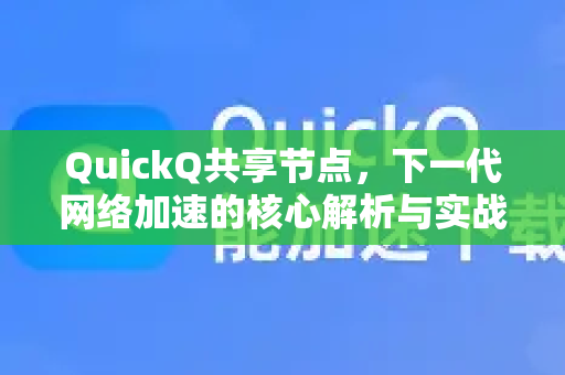QuickQ共享节点，下一代网络加速的核心解析与实战指南