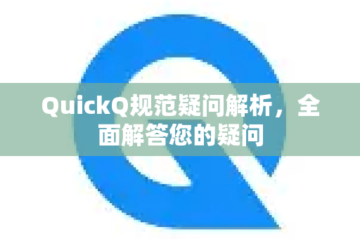 QuickQ规范疑问解析，全面解答您的疑问-第1张图片-QuickQ下载官网-2026最新官方VPN