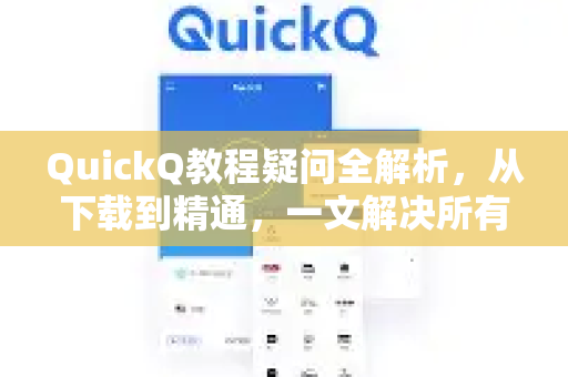 QuickQ教程疑问全解析，从下载到精通，一文解决所有困惑-第1张图片-QuickQ下载官网-2026最新官方VPN
