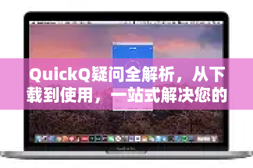 QuickQ疑问全解析，从下载到使用，一站式解决您的困惑-第1张图片-QuickQ下载官网-2026最新官方VPN