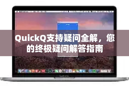 QuickQ支持疑问全解，您的终极疑问解答指南-第1张图片-QuickQ下载官网-2026最新官方VPN