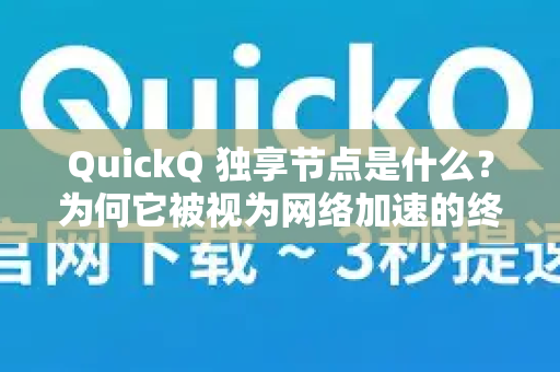 QuickQ 独享节点是什么？为何它被视为网络加速的终极解决方案？