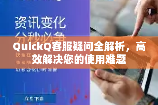 QuickQ客服疑问全解析，高效解决您的使用难题-第1张图片-QuickQ下载官网-2026最新官方VPN