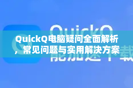 QuickQ电脑疑问全面解析，常见问题与实用解决方案-第1张图片-QuickQ下载官网-2026最新官方VPN