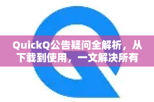 QuickQ公告疑问全解析，从下载到使用，一文解决所有困惑-第1张图片-QuickQ下载官网-2026最新官方VPN