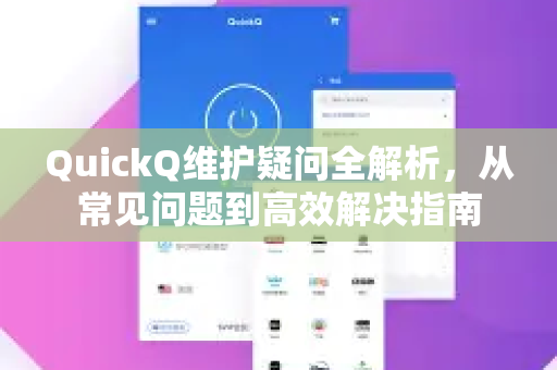 QuickQ维护疑问全解析，从常见问题到高效解决指南-第1张图片-QuickQ下载官网-2026最新官方VPN