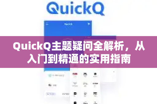 QuickQ主题疑问全解析，从入门到精通的实用指南-第1张图片-QuickQ下载官网-2026最新官方VPN