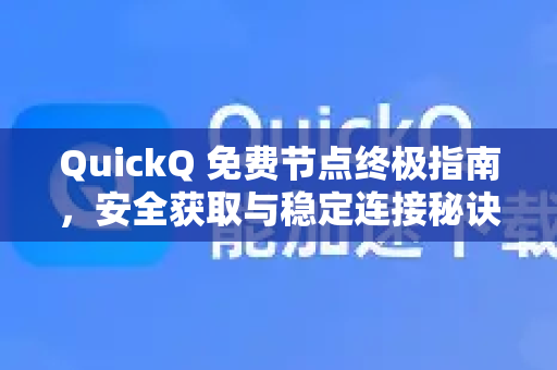 QuickQ 免费节点终极指南，安全获取与稳定连接秘诀