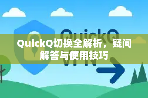 QuickQ切换全解析，疑问解答与使用技巧-第1张图片-QuickQ下载官网-2026最新官方VPN