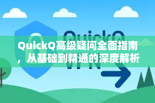 QuickQ高级疑问全面指南，从基础到精通的深度解析-第1张图片-QuickQ下载官网-2026最新官方VPN
