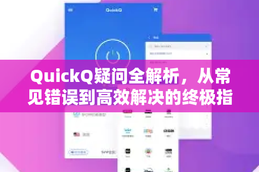 QuickQ疑问全解析，从常见错误到高效解决的终极指南-第1张图片-QuickQ下载官网-2026最新官方VPN