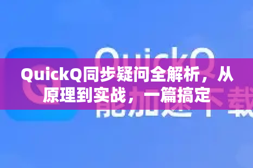 QuickQ同步疑问全解析，从原理到实战，一篇搞定