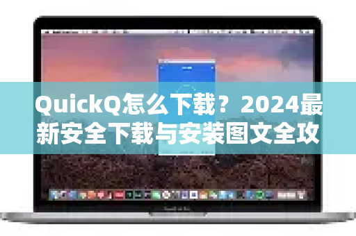 QuickQ怎么下载？2024最新安全下载与安装图文全攻略