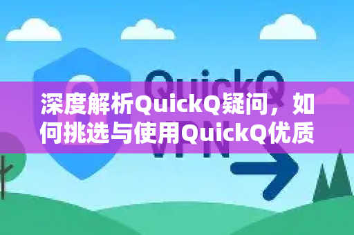 深度解析QuickQ疑问，如何挑选与使用QuickQ优质节点？