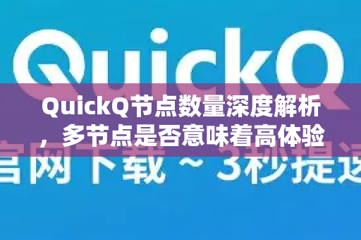QuickQ节点数量深度解析，多节点是否意味着高体验？