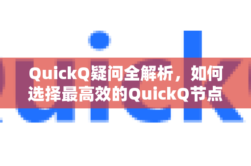 QuickQ疑问全解析，如何选择最高效的QuickQ节点推荐？