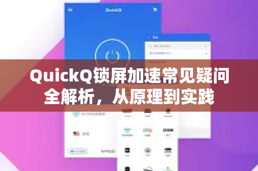 QuickQ锁屏加速常见疑问全解析，从原理到实践