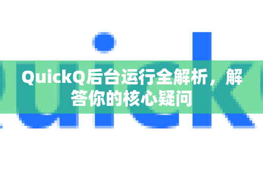 QuickQ后台运行全解析，解答你的核心疑问