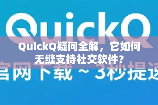 QuickQ疑问全解，它如何无缝支持社交软件？