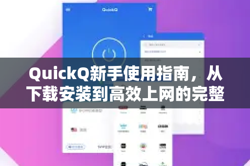 QuickQ新手使用指南，从下载安装到高效上网的完整教程