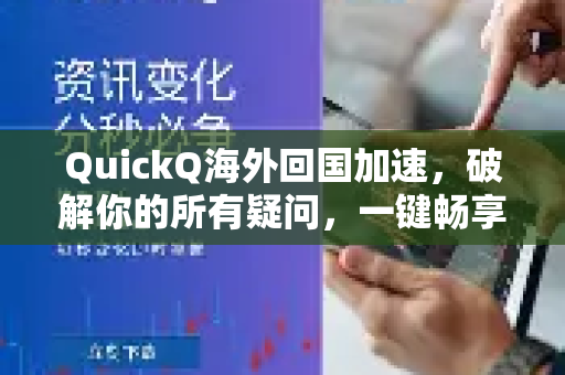 QuickQ海外回国加速，破解你的所有疑问，一键畅享国内网络