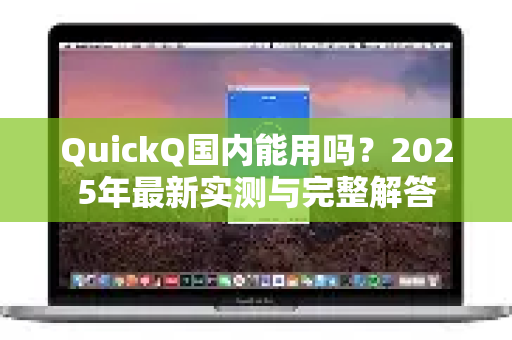 QuickQ国内能用吗？2025年最新实测与完整解答