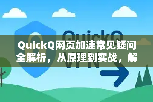 QuickQ网页加速常见疑问全解析，从原理到实战，解决你的所有困惑
