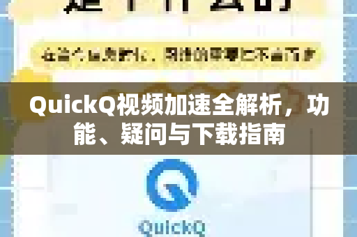 QuickQ视频加速全解析，功能、疑问与下载指南