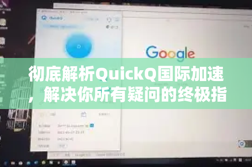 彻底解析QuickQ国际加速，解决你所有疑问的终极指南