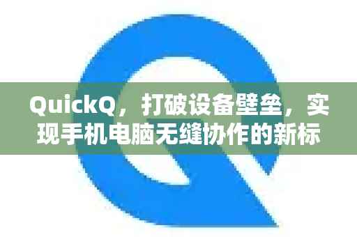QuickQ，打破设备壁垒，实现手机电脑无缝协作的新标杆