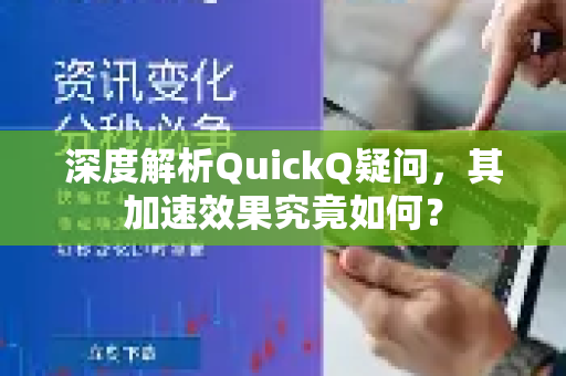 深度解析QuickQ疑问，其加速效果究竟如何？