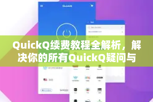 QuickQ续费教程全解析，解决你的所有QuickQ疑问与常见问题