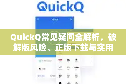 QuickQ常见疑问全解析，破解版风险、正版下载与实用指南